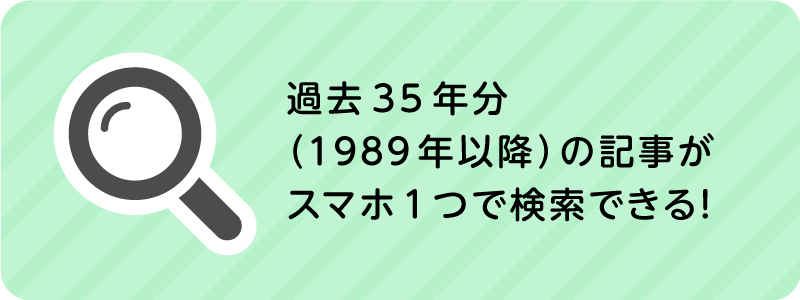 過去35年分（1989年以降）の記事がスマホ1つで検索できる！